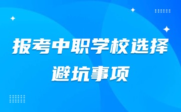 報(bào)考中職學(xué)校選擇避坑事項(xiàng)