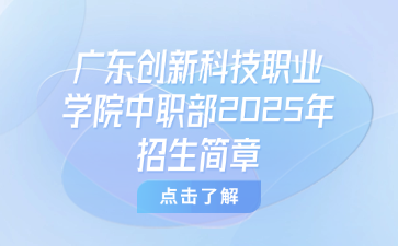 廣東創(chuàng)新科技職業(yè)學院中職部2025年招生簡章