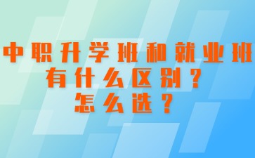 中職升學班和就業(yè)班有什么區(qū)別？怎么選？