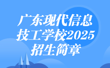 廣東現代信息技工學校2025招生簡章