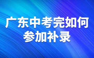 廣東中考完如何參加補錄