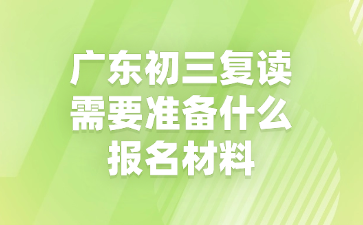 廣東初三復讀需要準備什么報名材料