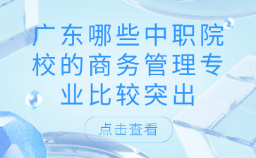 廣東哪些中職院校的商務管理專業比較突出