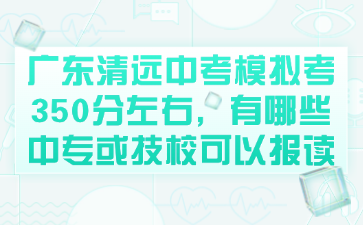 廣東清遠中考模擬考350分左右，有哪些中專或技校可以報讀