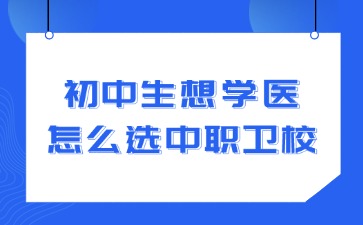 初中生想學醫怎么選中職衛校？