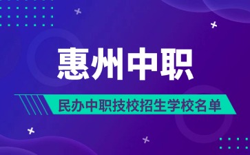 2025年惠州民辦中職技校招生學校名單（19所）