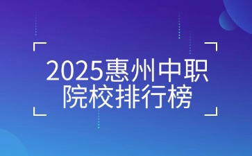 2025惠州中職院校排行榜